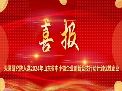 喜報丨天意研究院入選2024年山東省中小微企業創新競技行動計劃優勝企業